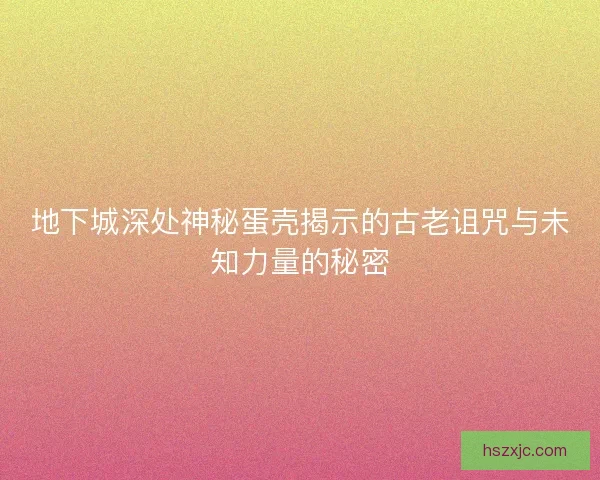 地下城深处神秘蛋壳揭示的古老诅咒与未知力量的秘密