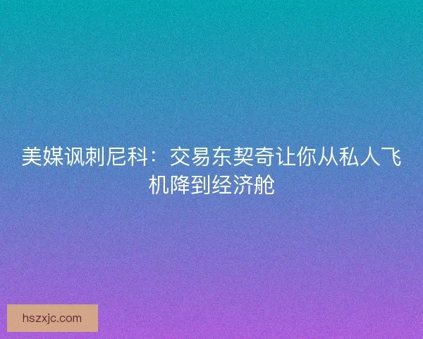 美媒讽刺尼科：交易东契奇让你从私人飞机降到经济舱
