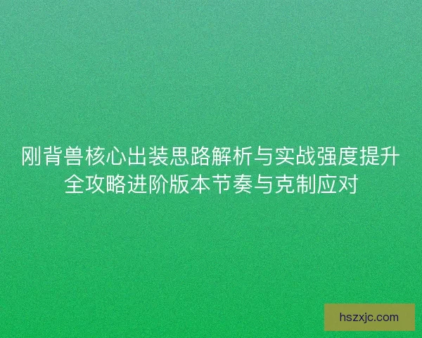刚背兽核心出装思路解析与实战强度提升全攻略进阶版本节奏与克制应对