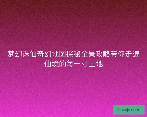 梦幻诛仙奇幻地图探秘全景攻略带你走遍仙境的每一寸土地