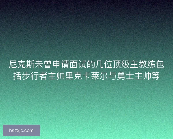 尼克斯未曾申请面试的几位顶级主教练包括步行者主帅里克卡莱尔与勇士主帅等