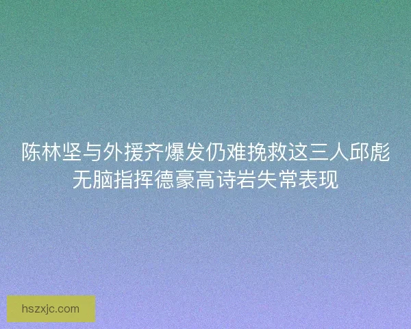 陈林坚与外援齐爆发仍难挽救这三人邱彪无脑指挥德豪高诗岩失常表现
