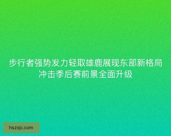 步行者强势发力轻取雄鹿展现东部新格局冲击季后赛前景全面升级